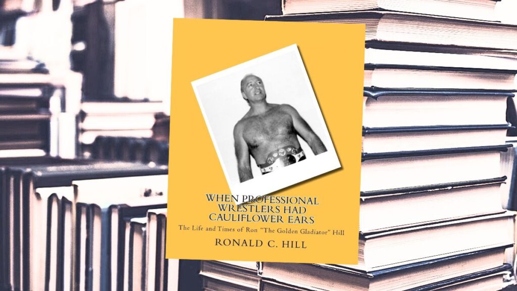 When Professional Wrestlers Had Cauliflower Ears: The Life and Times of Ron "The Golden Gladiator" Hill